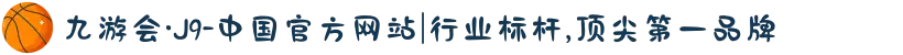 九游会·J9-中国官方网站|行业标杆,顶尖第一品牌